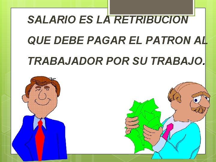 SALARIO ES LA RETRIBUCION QUE DEBE PAGAR EL PATRON AL TRABAJADOR POR SU TRABAJO.