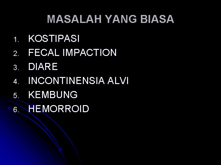 MASALAH YANG BIASA 1. 2. 3. 4. 5. 6. KOSTIPASI FECAL IMPACTION DIARE INCONTINENSIA