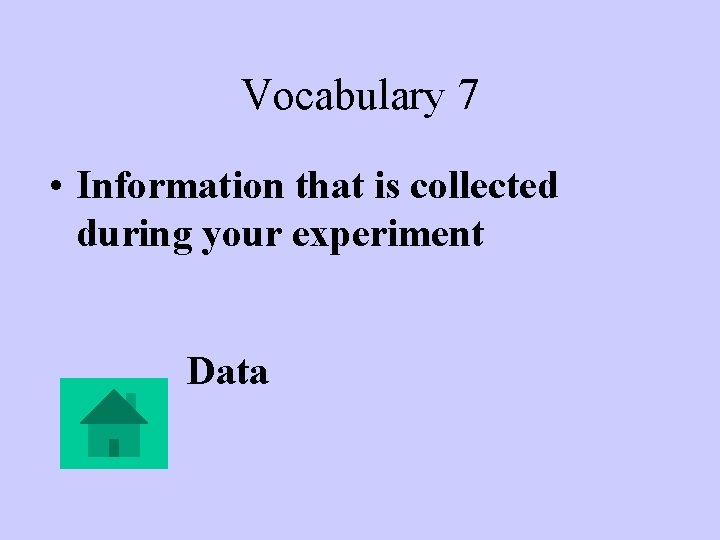 Vocabulary 7 • Information that is collected during your experiment Data 