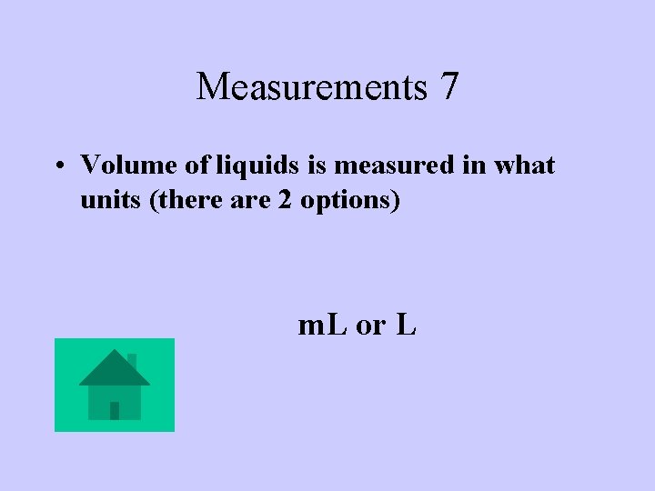 Measurements 7 • Volume of liquids is measured in what units (there are 2