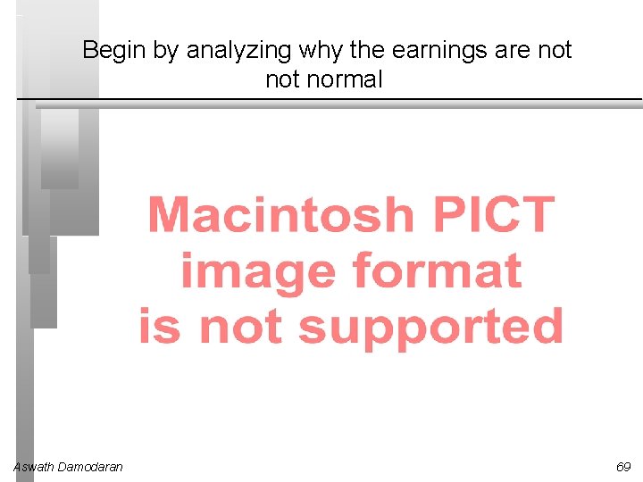 Begin by analyzing why the earnings are not normal Aswath Damodaran 69 