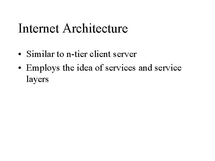 Internet Architecture • Similar to n-tier client server • Employs the idea of services