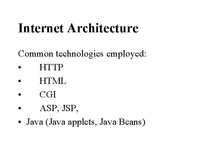 Internet Architecture Common technologies employed: • HTTP • HTML • CGI • ASP, JSP,