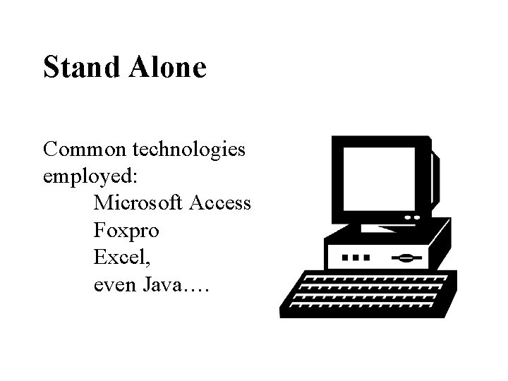 Stand Alone Common technologies employed: Microsoft Access Foxpro Excel, even Java…. 