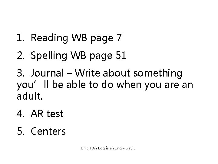 1. Reading WB page 7 2. Spelling WB page 51 3. Journal – Write