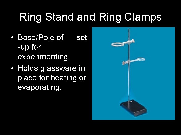 Ring Stand Ring Clamps • Base/Pole of set -up for experimenting. • Holds glassware