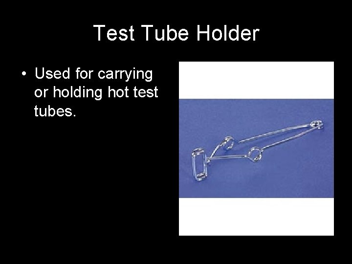 Test Tube Holder • Used for carrying or holding hot test tubes. 