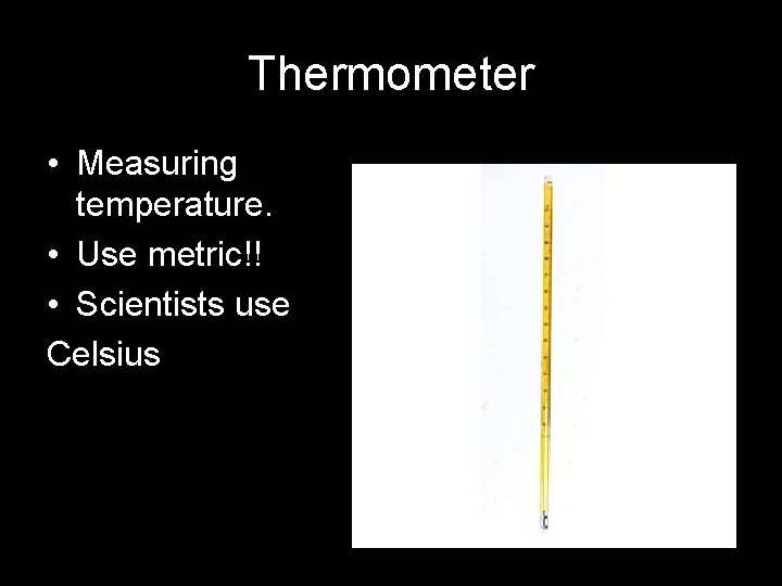 Thermometer • Measuring temperature. • Use metric!! • Scientists use Celsius 