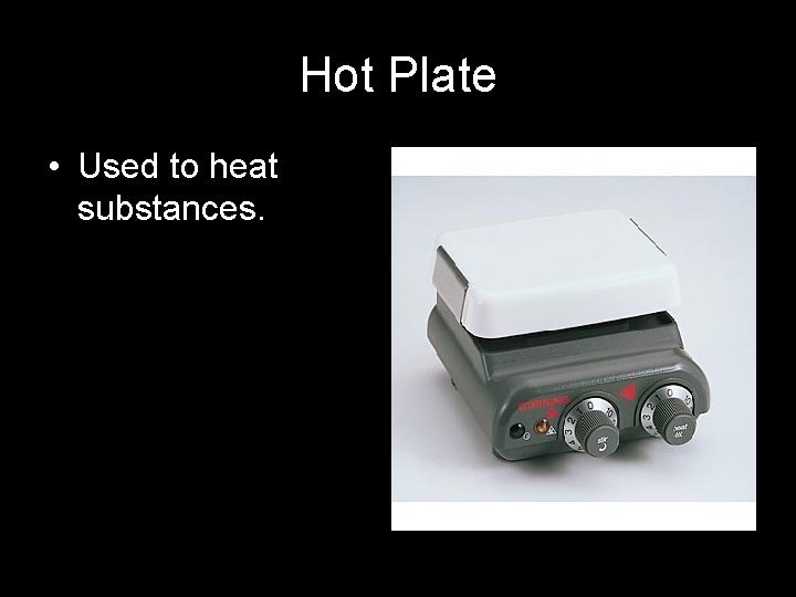 Hot Plate • Used to heat substances. 