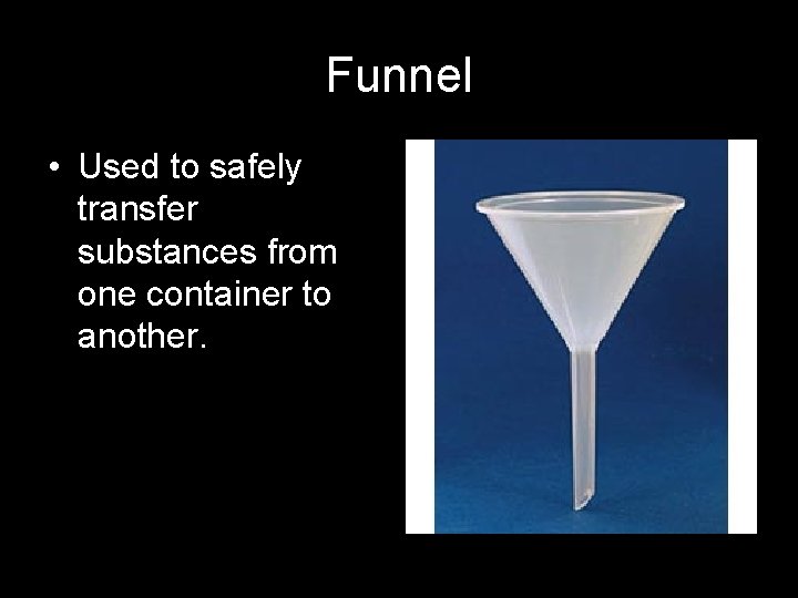 Funnel • Used to safely transfer substances from one container to another. 