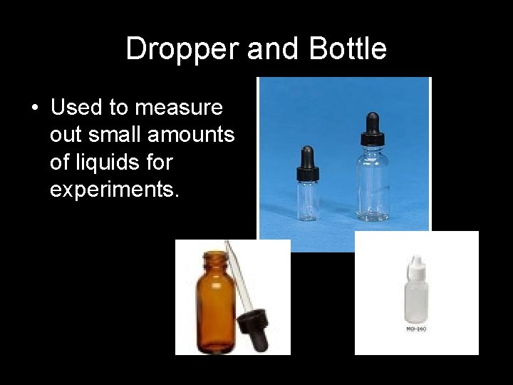 Dropper and Bottle • Used to measure out small amounts of liquids for experiments.