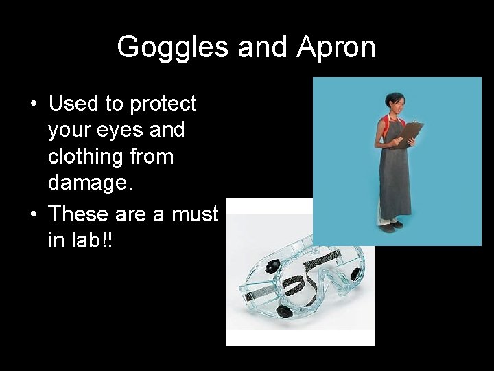 Goggles and Apron • Used to protect your eyes and clothing from damage. •