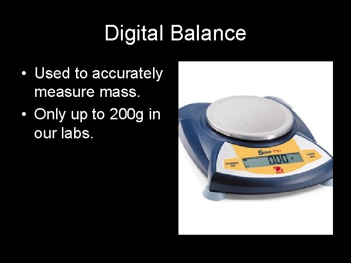 Digital Balance • Used to accurately measure mass. • Only up to 200 g