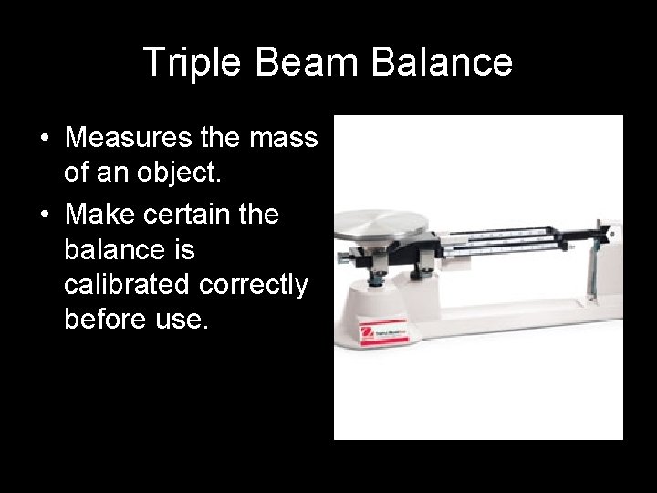 Triple Beam Balance • Measures the mass of an object. • Make certain the