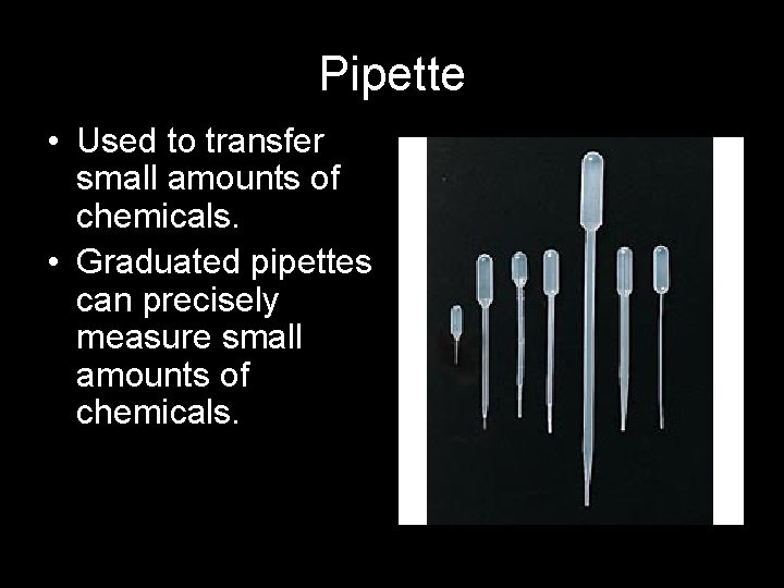 Pipette • Used to transfer small amounts of chemicals. • Graduated pipettes can precisely