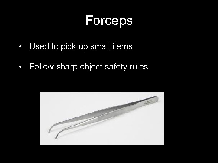 Forceps • Used to pick up small items • Follow sharp object safety rules