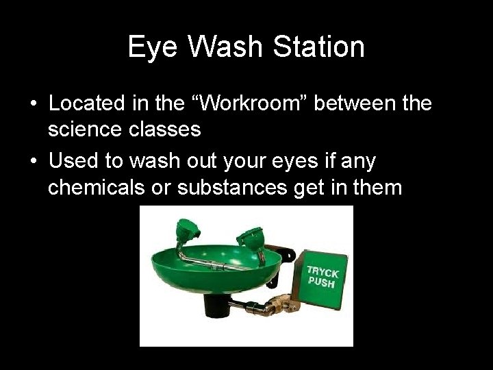 Eye Wash Station • Located in the “Workroom” between the science classes • Used