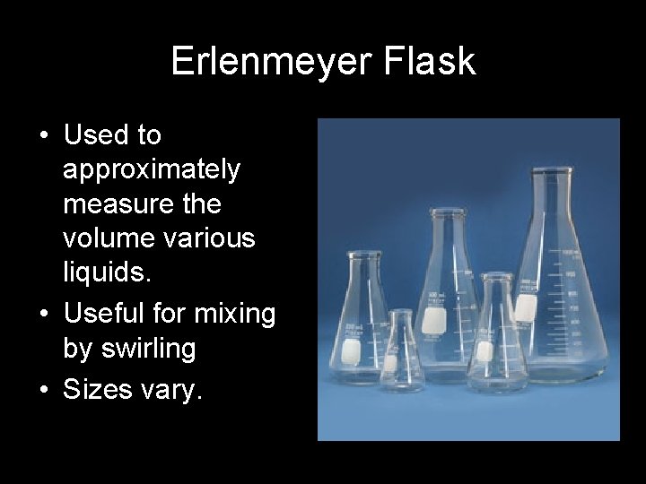 Erlenmeyer Flask • Used to approximately measure the volume various liquids. • Useful for