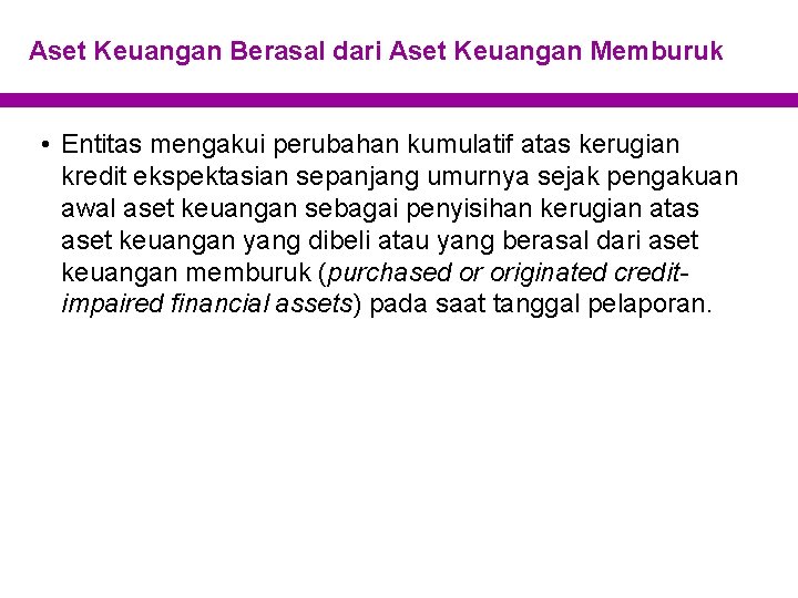 Aset Keuangan Berasal dari Aset Keuangan Memburuk • Entitas mengakui perubahan kumulatif atas kerugian