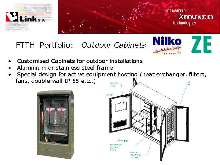 FTTH Portfolio: • • • Outdoor Cabinets Customised Cabinets for outdoor installations Aluminium or