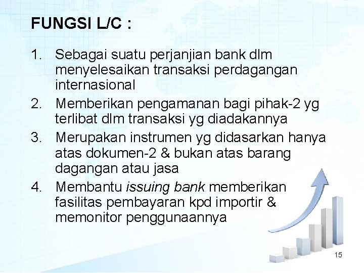 FUNGSI L/C : 1. Sebagai suatu perjanjian bank dlm menyelesaikan transaksi perdagangan internasional 2.