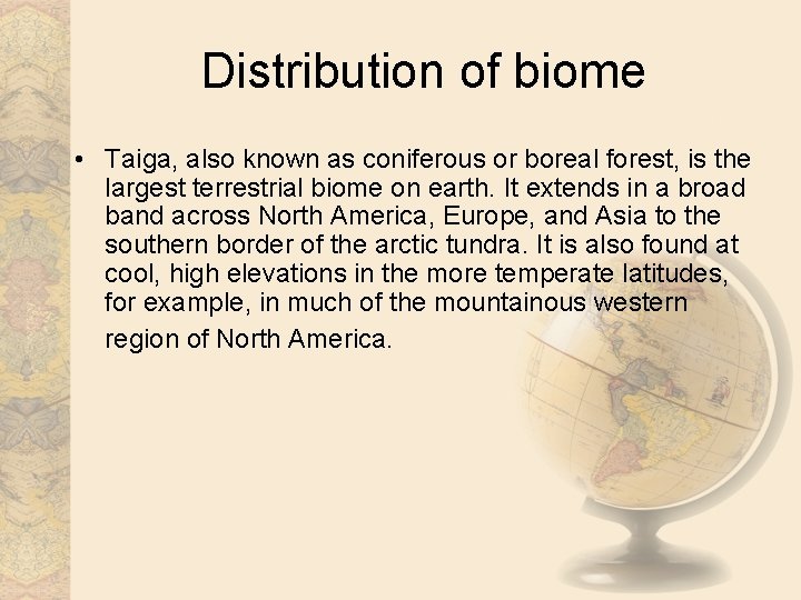 Distribution of biome • Taiga, also known as coniferous or boreal forest, is the