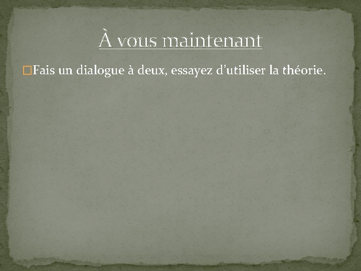 À vous maintenant �Fais un dialogue à deux, essayez d’utiliser la théorie. 