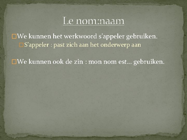 Le nom: naam �We kunnen het werkwoord s’appeler gebruiken. � S’appeler : past zich