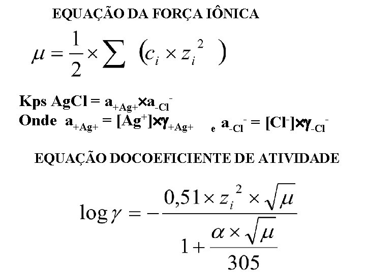 EQUAÇÃO DA FORÇA IÔNICA Kps Ag. Cl = a+Ag+ a-Cl. Onde a+Ag+ = [Ag+]