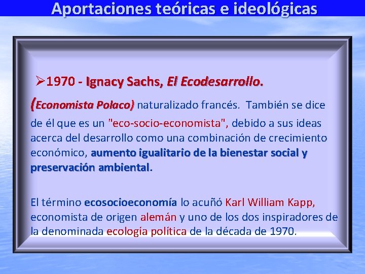 Aportaciones teóricas e ideológicas 1970 - Ignacy Sachs, El Ecodesarrollo. (Economista Polaco) naturalizado francés.