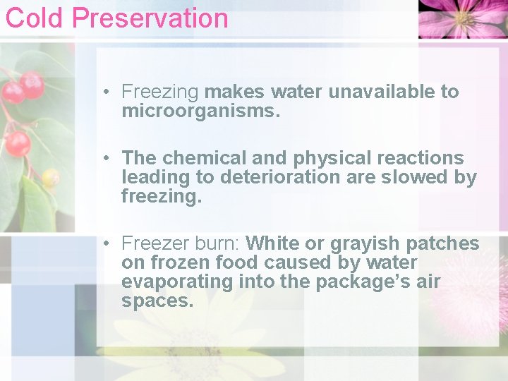 Cold Preservation • Freezing makes water unavailable to microorganisms. • The chemical and physical