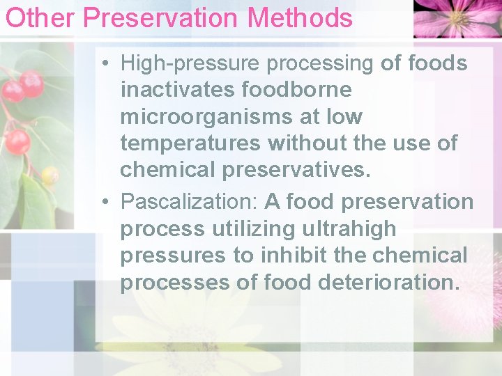 Other Preservation Methods • High-pressure processing of foods inactivates foodborne microorganisms at low temperatures