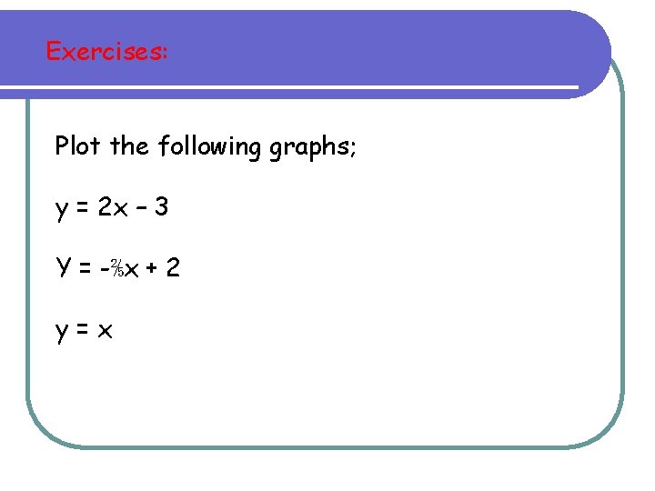 Exercises: Plot the following graphs; y = 2 x – 3 Y = -⅖x Exercises: Plot the following graphs; y = 2 x – 3 Y = -⅖x