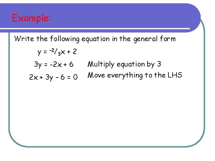 Example: Write the following equation in the general form y = -2/3 x + Example: Write the following equation in the general form y = -2/3 x +