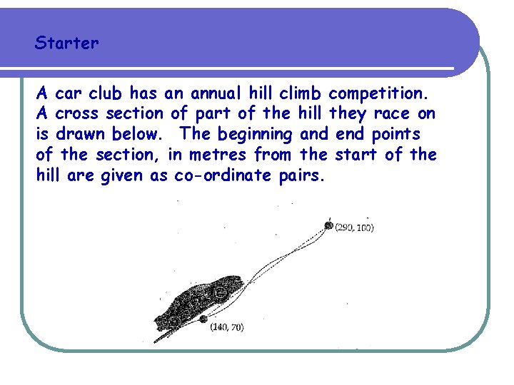Starter A car club has an annual hill climb competition. A cross section of