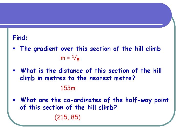 Find: § The gradient over this section of the hill climb m = 1/