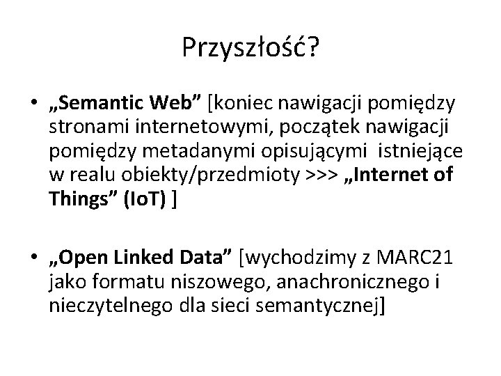Przyszłość? • „Semantic Web” [koniec nawigacji pomiędzy stronami internetowymi, początek nawigacji pomiędzy metadanymi opisującymi