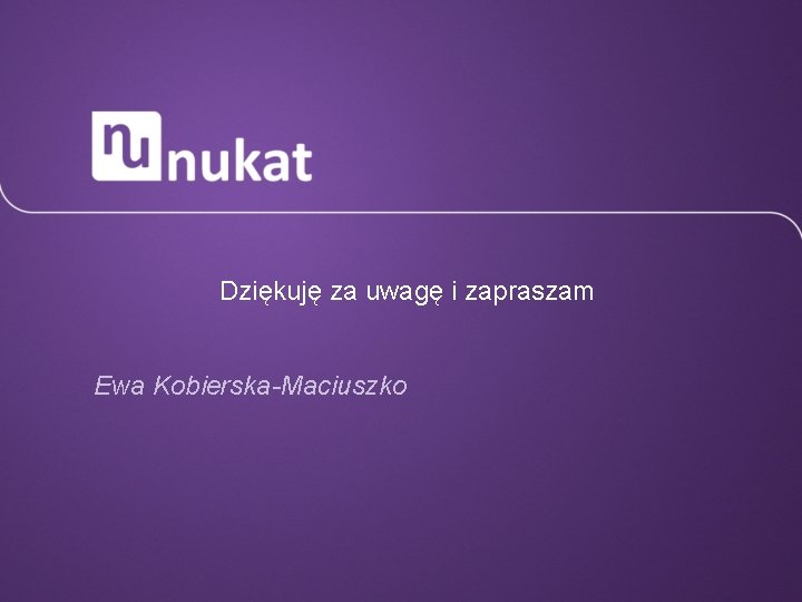 Dziękuję za uwagę i zapraszam Ewa Kobierska-Maciuszko 
