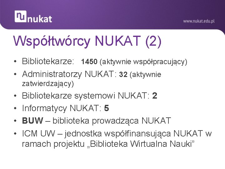 Współtwórcy NUKAT (2) • Bibliotekarze: 1450 (aktywnie współpracujący) • Administratorzy NUKAT: 32 (aktywnie zatwierdzający)