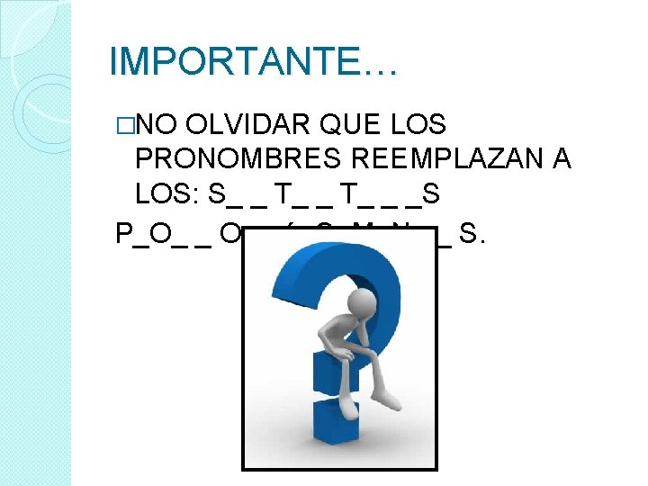 IMPORTANTE… �NO OLVIDAR QUE LOS PRONOMBRES REEMPLAZAN A LOS: S_ _ T_ _ _S