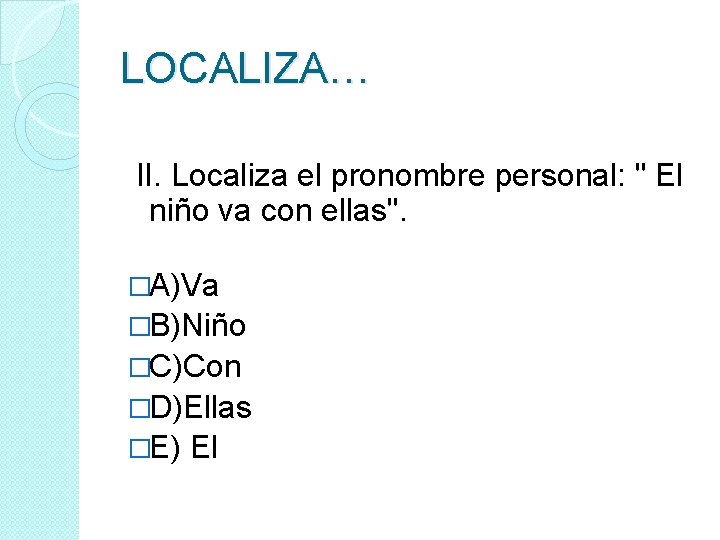 LOCALIZA… II. Localiza el pronombre personal: " El niño va con ellas". �A)Va �B)Niño