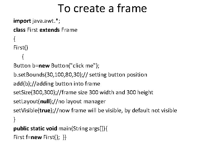 To create a frame import java. awt. *; class First extends Frame { First()