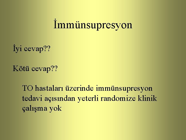 İmmünsupresyon İyi cevap? ? Kötü cevap? ? TO hastaları üzerinde immünsupresyon tedavi açısından yeterli