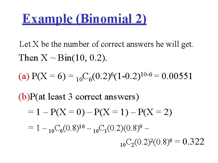 Example (Binomial 2) Let X be the number of correct answers he will get.