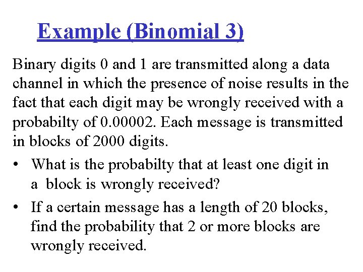 Example (Binomial 3) Binary digits 0 and 1 are transmitted along a data channel