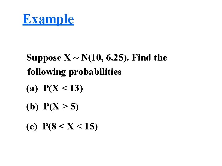Example Suppose X ~ N(10, 6. 25). Find the following probabilities (a) P(X <