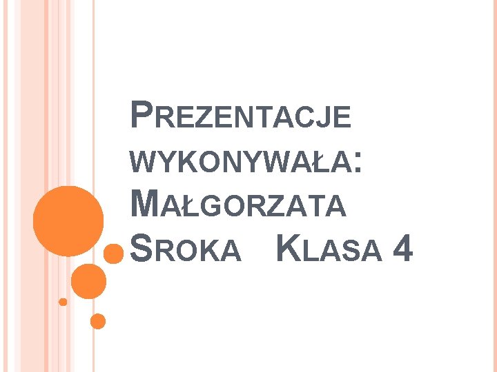 PREZENTACJE WYKONYWAŁA: MAŁGORZATA SROKA KLASA 4 