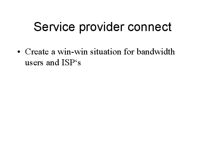 Service provider connect • Create a win-win situation for bandwidth users and ISP‘s 