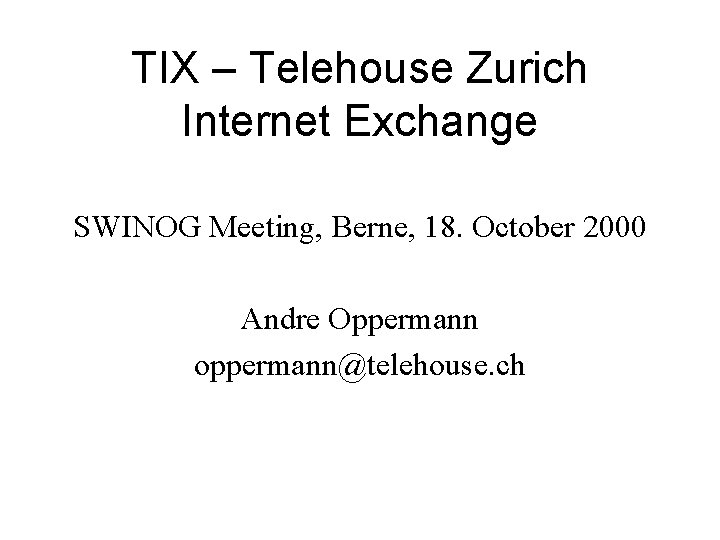 TIX – Telehouse Zurich Internet Exchange SWINOG Meeting, Berne, 18. October 2000 Andre Oppermann