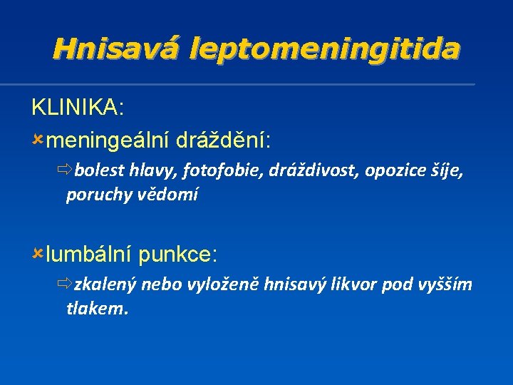 Hnisavá leptomeningitida KLINIKA: ûmeningeální dráždění: ðbolest hlavy, fotofobie, dráždivost, opozice šíje, poruchy vědomí ûlumbální